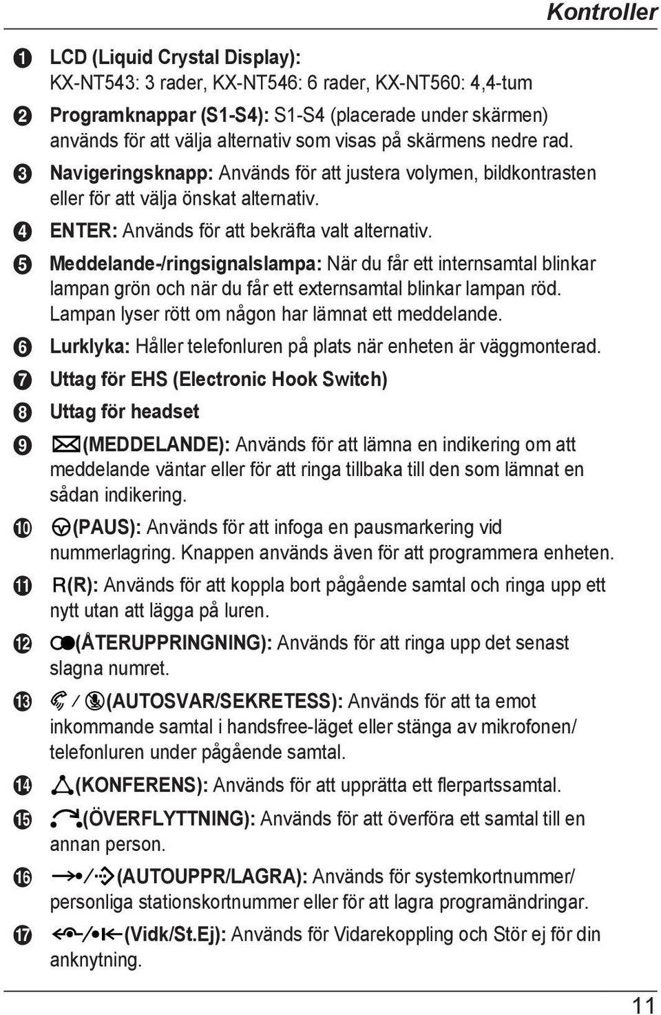 Meddelande-/ringsignalslampa: När du får ett internsamtal blinkar lampan grön och när du får ett externsamtal blinkar lampan röd. Lampan lyser rött om någon har lämnat ett meddelande.