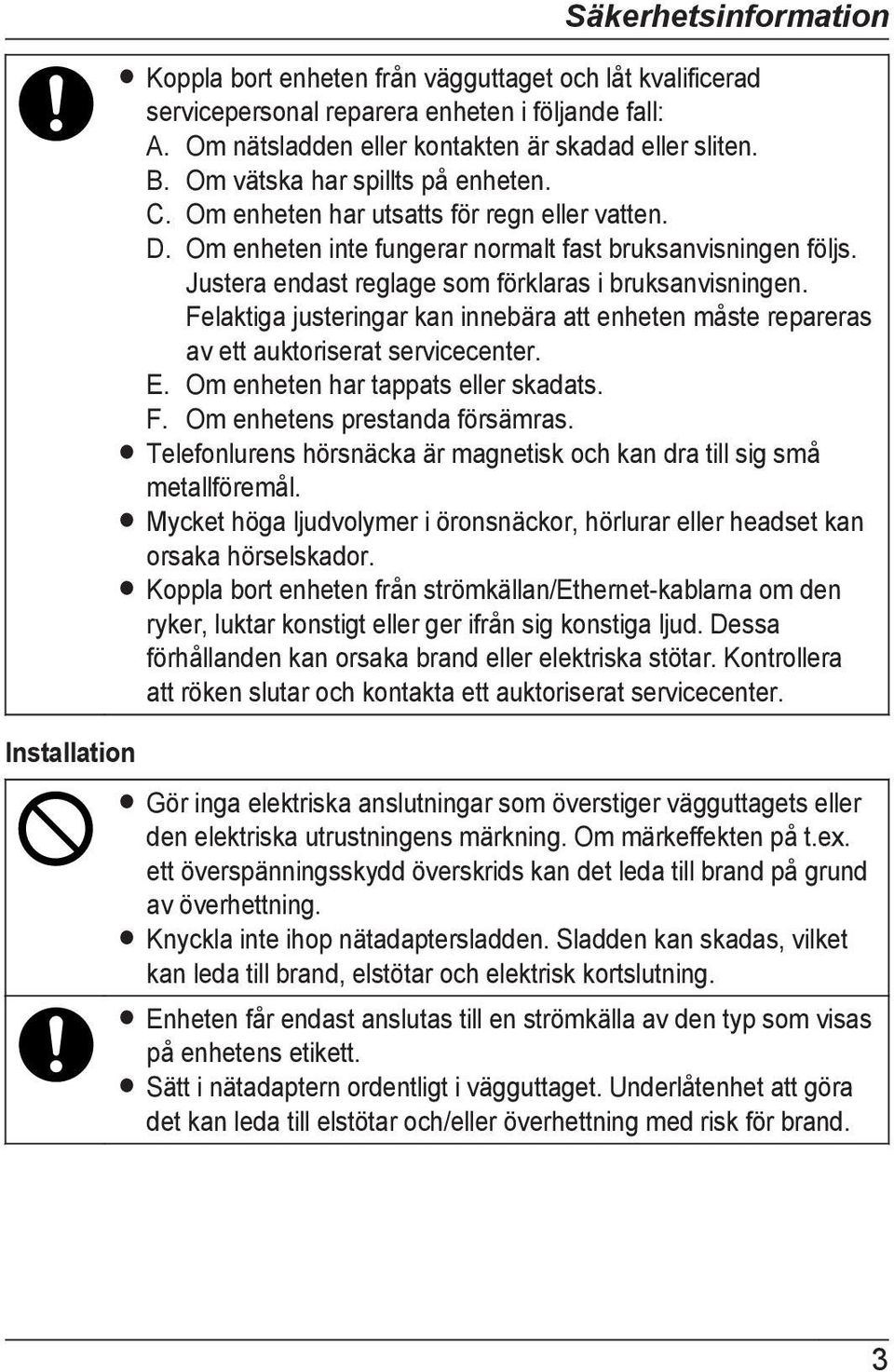 Justera endast reglage som förklaras i bruksanvisningen. Felaktiga justeringar kan innebära att enheten måste repareras av ett auktoriserat servicecenter. E. Om enheten har tappats eller skadats. F. Om enhetens prestanda försämras.