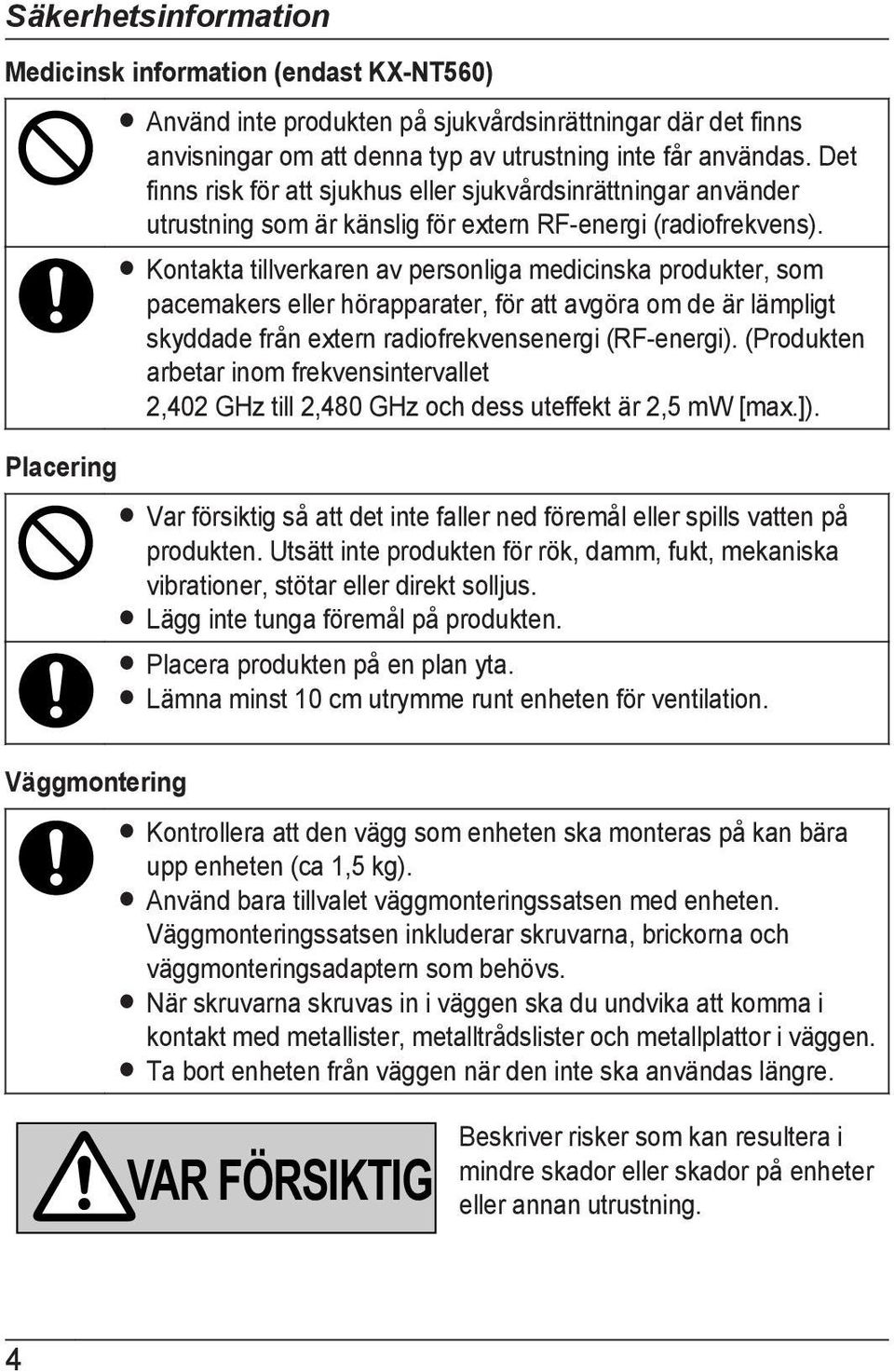 R Kontakta tillverkaren av personliga medicinska produkter, som pacemakers eller hörapparater, för att avgöra om de är lämpligt skyddade från extern radiofrekvensenergi (RF-energi).