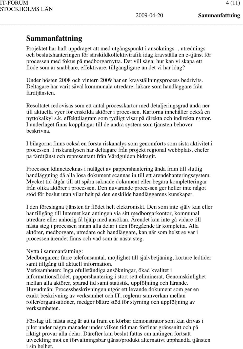 Under hösten 2008 och vintern 2009 har en kravställningsprocess bedrivits. Deltagare har varit såväl kommunala utredare, läkare som handläggare från färdtjänsten.