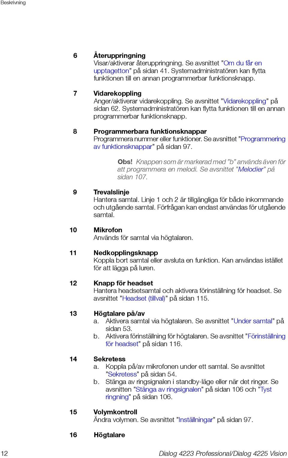 Systemadministratören kan flytta funktionen till en annan programmerbar funktionsknapp. 8 Programmerbara funktionsknappar Programmera nummer eller funktioner.