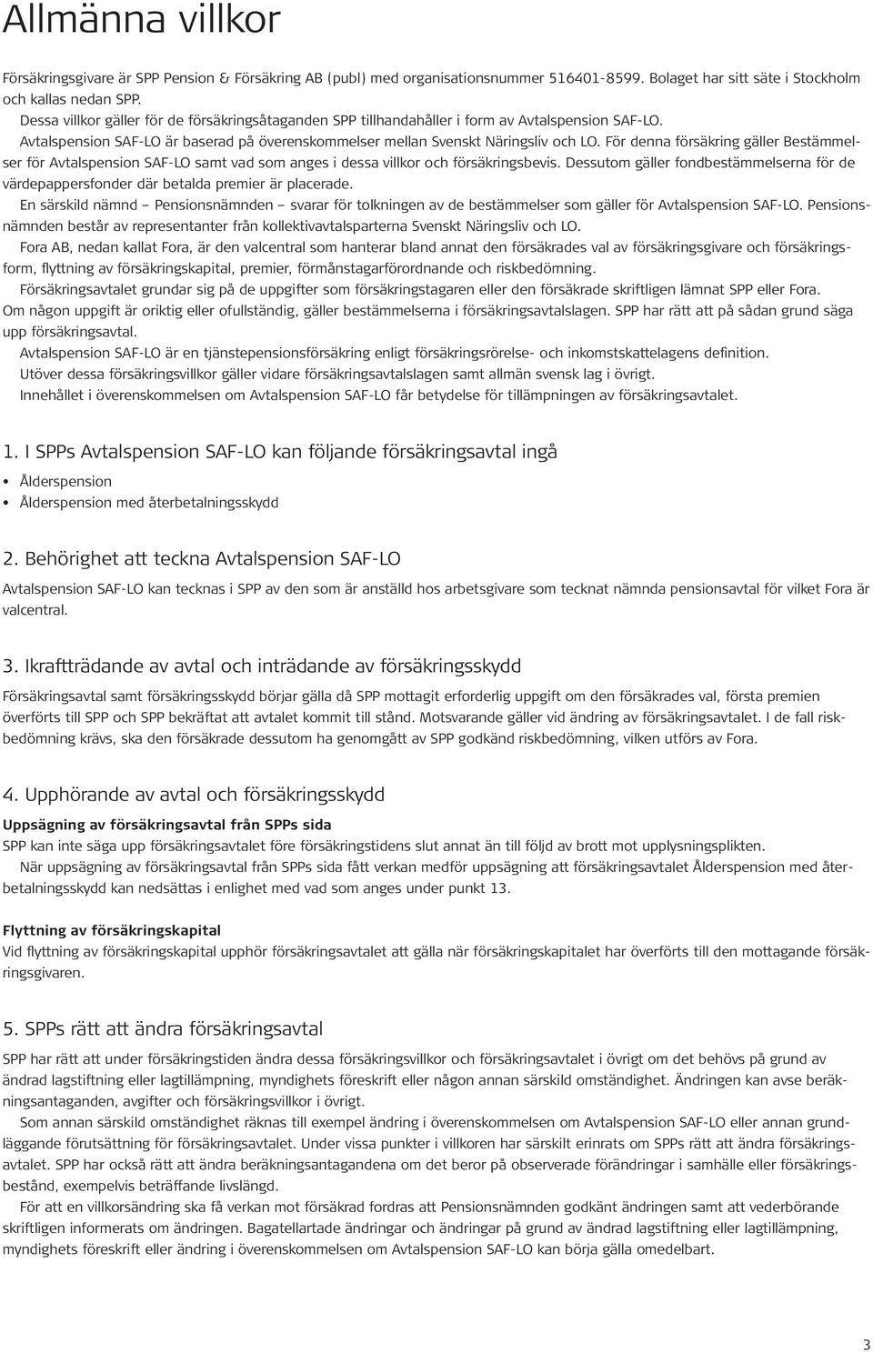 För denna försäkring gäller Bestämmelser för Avtalspension SAF-LO samt vad som anges i dessa villkor och försäkringsbevis.