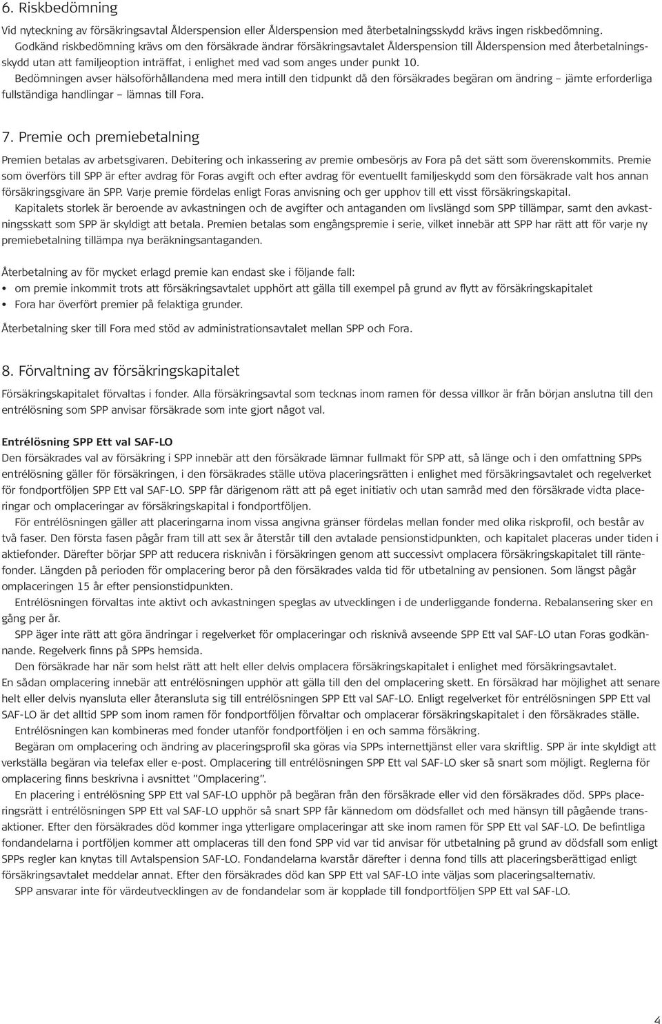 punkt 10. Bedömningen avser hälsoförhållandena med mera intill den tidpunkt då den försäkrades begäran om ändring jämte erforderliga fullständiga handlingar lämnas till Fora. 7.