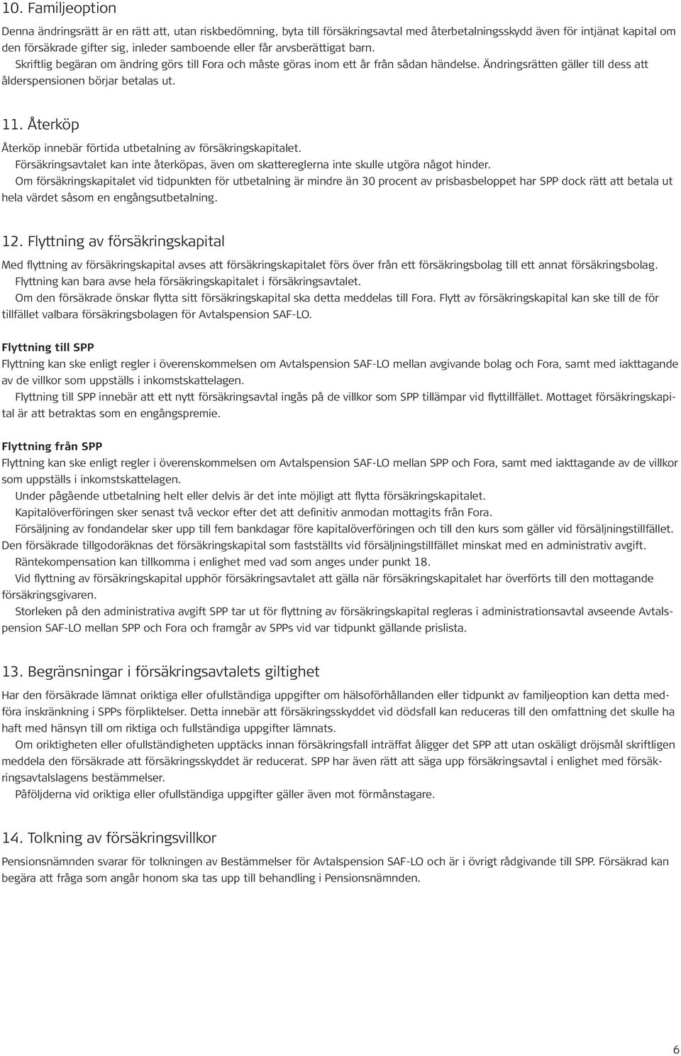 Återköp Återköp innebär förtida utbetalning av försäkringskapitalet. Försäkringsavtalet kan inte återköpas, även om skattereglerna inte skulle utgöra något hinder.