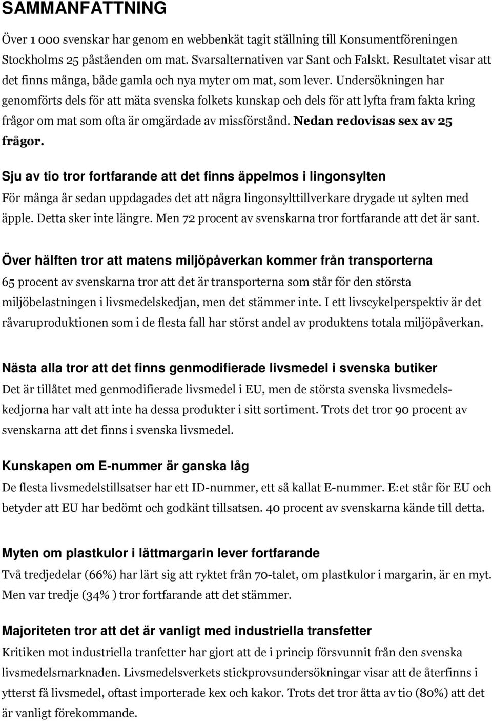 Undersökningen har genomförts dels för att mäta svenska folkets kunskap och dels för att lyfta fram fakta kring frågor om mat som ofta är omgärdade av missförstånd. Nedan redovisas sex av 25 frågor.