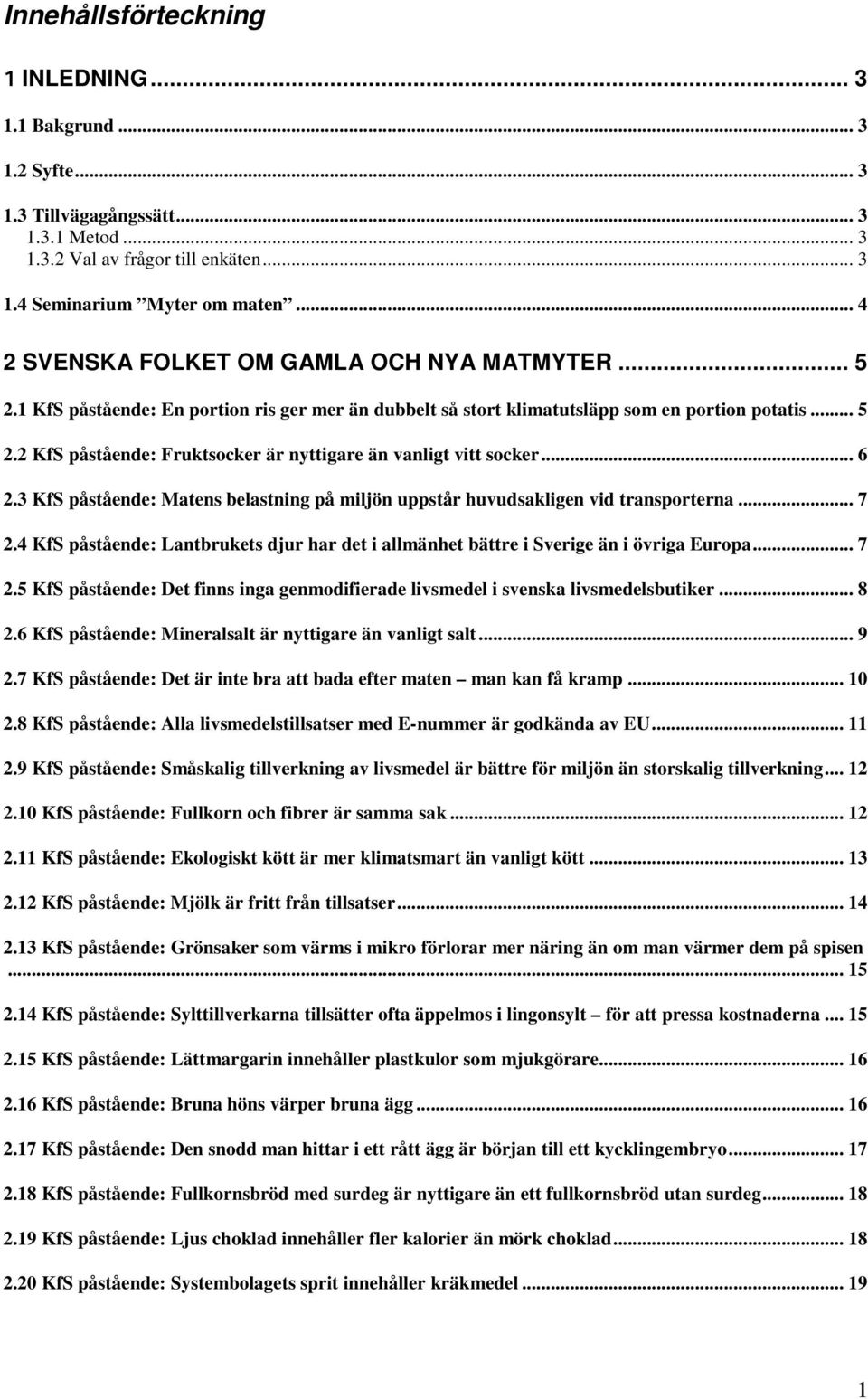 .. 6 2.3 KfS påstående: Matens belastning på miljön uppstår huvudsakligen vid transporterna... 7 2.4 KfS påstående: Lantbrukets djur har det i allmänhet bättre i Sverige än i övriga Europa... 7 2.5 KfS påstående: Det finns inga genmodifierade livsmedel i svenska livsmedelsbutiker.