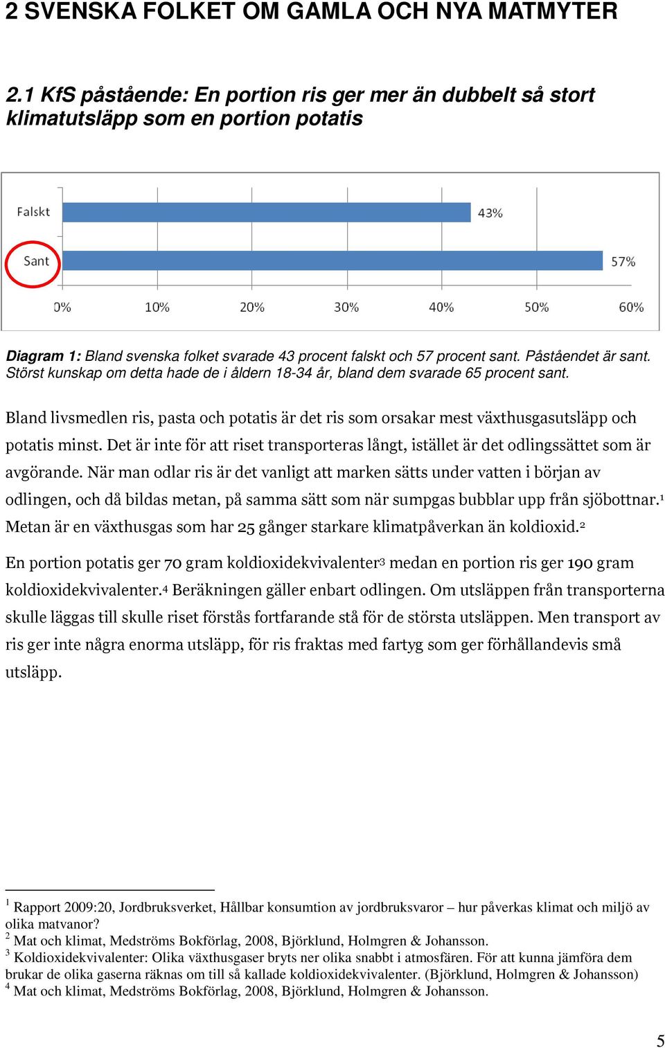 Störst kunskap om detta hade de i åldern 18-34 år, bland dem svarade 65 procent sant. Bland livsmedlen ris, pasta och potatis är det ris som orsakar mest växthusgasutsläpp och potatis minst.