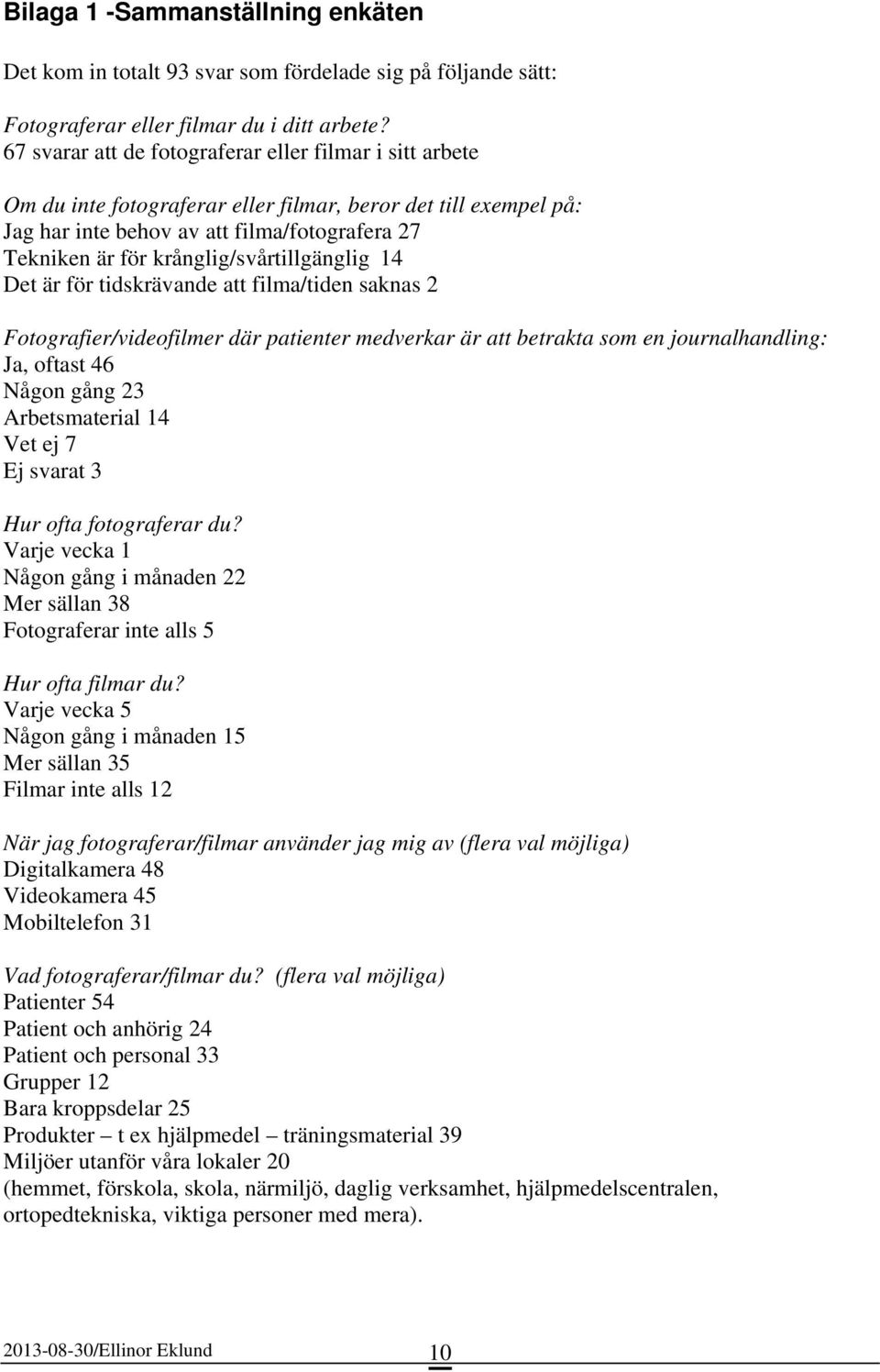 krånglig/svårtillgänglig 14 Det är för tidskrävande att filma/tiden saknas 2 Fotografier/videofilmer där patienter medverkar är att betrakta som en journalhandling: Ja, oftast 46 Någon gång 23