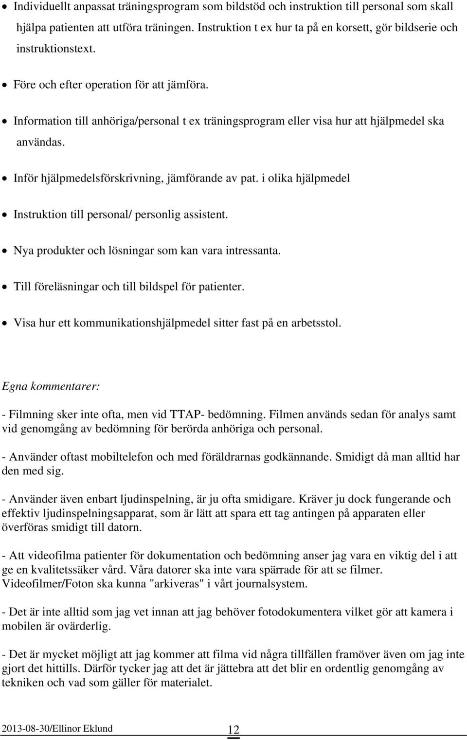 Information till anhöriga/personal t ex träningsprogram eller visa hur att hjälpmedel ska användas. Inför hjälpmedelsförskrivning, jämförande av pat.