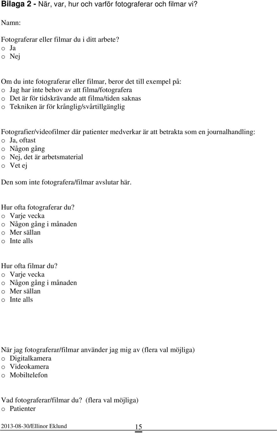 krånglig/svårtillgänglig Fotografier/videofilmer där patienter medverkar är att betrakta som en journalhandling: o Ja, oftast o Någon gång o Nej, det är arbetsmaterial o Vet ej Den som inte