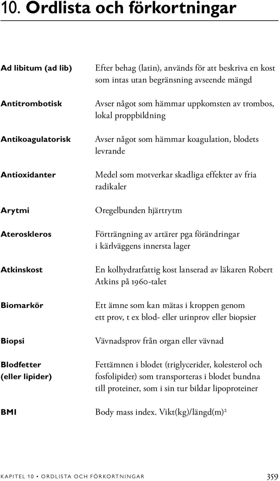 som motverkar skadliga effekter av fria radikaler Oregelbunden hjärtrytm Förträngning av artärer pga förändringar i kärlväggens innersta lager En kolhydratfattig kost lanserad av läkaren Robert