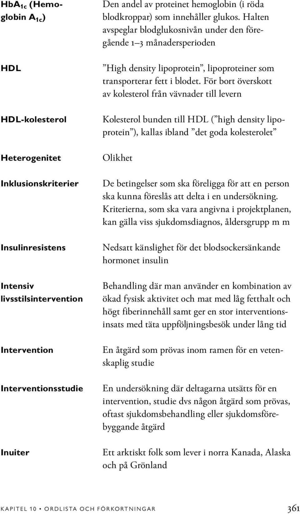 Halten avspeglar blodglukosnivån under den föregående 1 3 månadersperioden High density lipoprotein, lipoproteiner som transporterar fett i blodet.