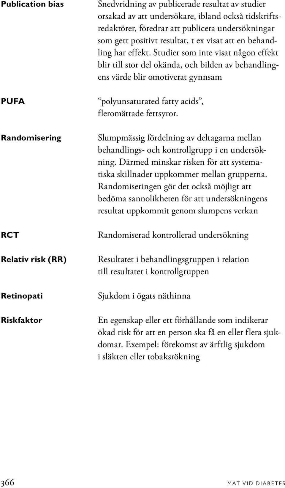 Studier som inte visat någon effekt blir till stor del okända, och bilden av behandlingens värde blir omotiverat gynnsam polyunsaturated fatty acids, fleromättade fettsyror.