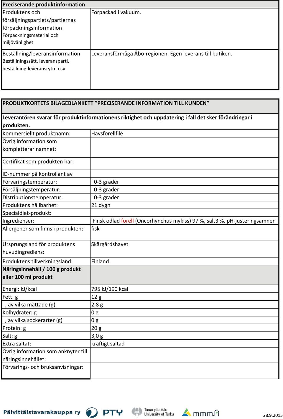 PRODUKTKORTETS BILAGEBLANKETT PRECISERANDE INFORMATION TILL KUNDEN Leverantören svarar för produktinformationens riktighet och uppdatering i fall det sker förändringar i produkten.