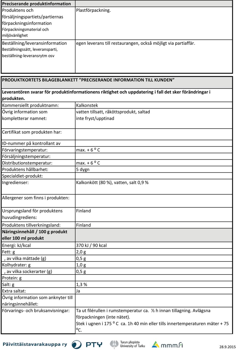 PRODUKTKORTETS BILAGEBLANKETT PRECISERANDE INFORMATION TILL KUNDEN Leverantören svarar för produktinformationens riktighet och uppdatering i fall det sker förändringar i produkten.