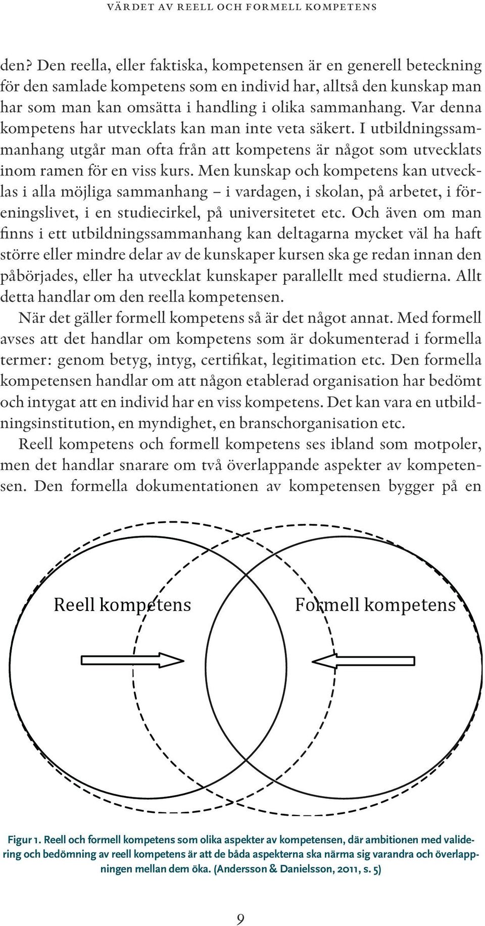 Var denna kompetens har utvecklats kan man inte veta säkert. I utbildningssammanhang utgår man ofta från att kompetens är något som utvecklats inom ramen för en viss kurs.