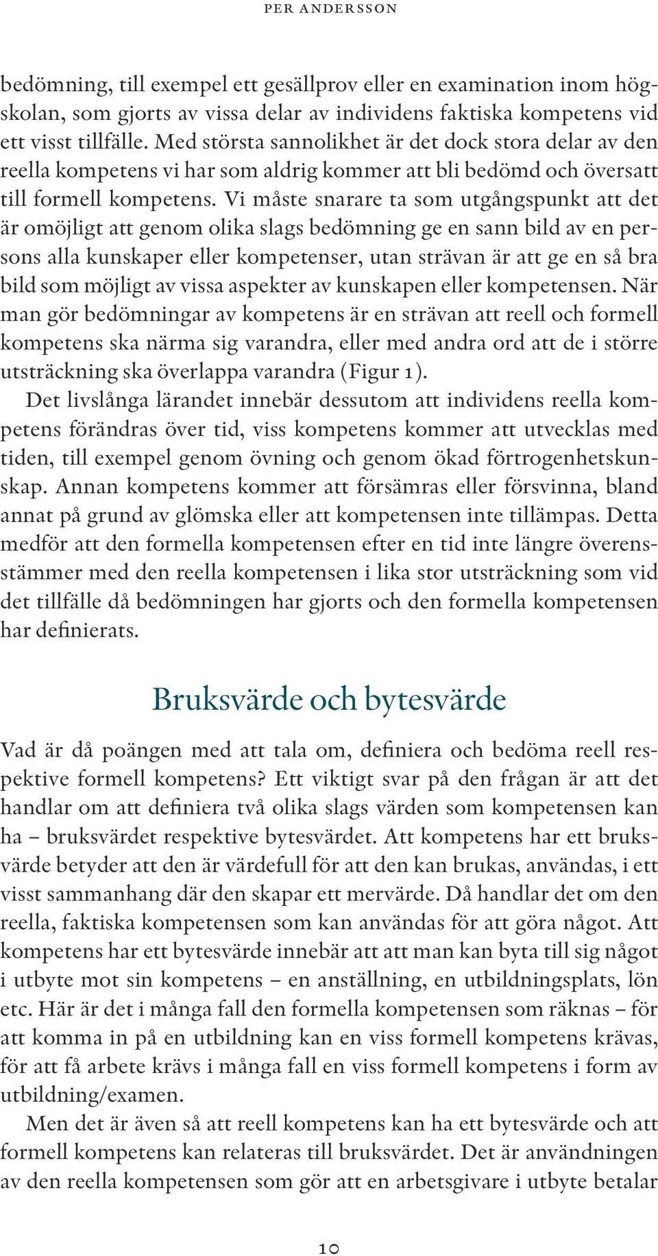 Vi måste snarare ta som utgångspunkt att det är omöjligt att genom olika slags bedömning ge en sann bild av en persons alla kunskaper eller kompetenser, utan strävan är att ge en så bra bild som