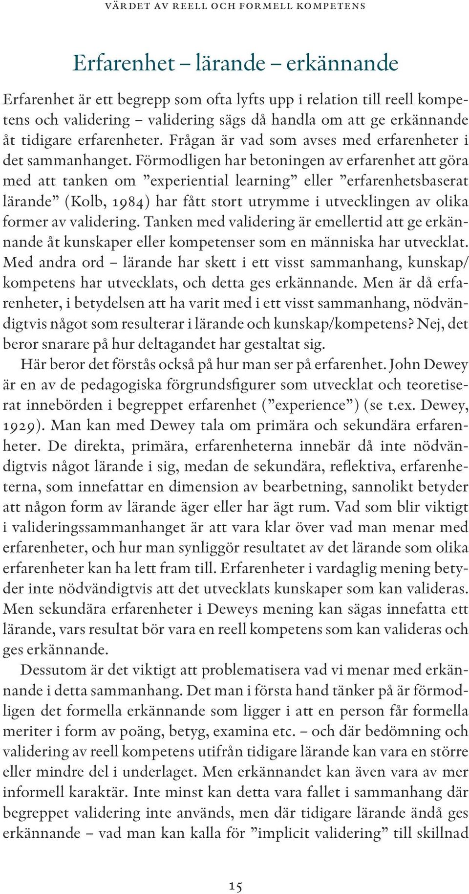 Förmodligen har betoningen av erfarenhet att göra med att tanken om experiential learning eller erfarenhetsbaserat lärande (Kolb, 1984) har fått stort utrymme i utvecklingen av olika former av