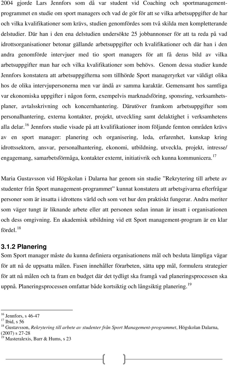 Där han i den ena delstudien undersökte 25 jobbannonser för att ta reda på vad idrottsorganisationer betonar gällande arbetsuppgifter och kvalifikationer och där han i den andra genomförde intervjuer