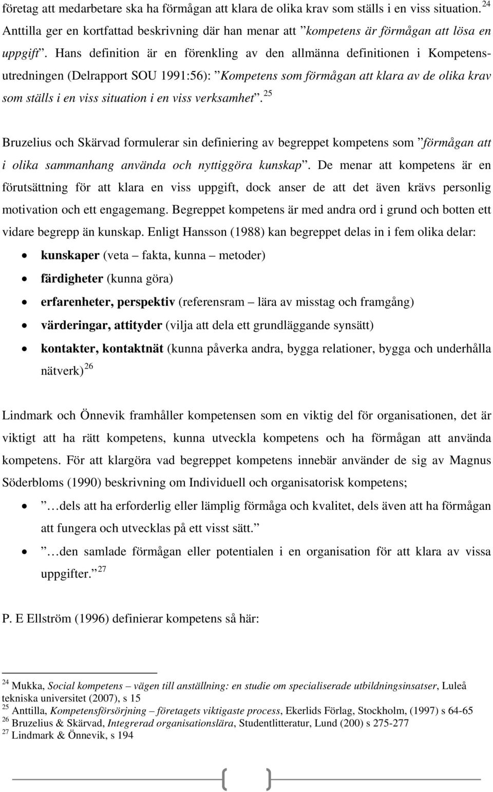 viss verksamhet. 25 Bruzelius och Skärvad formulerar sin definiering av begreppet kompetens som förmågan att i olika sammanhang använda och nyttiggöra kunskap.