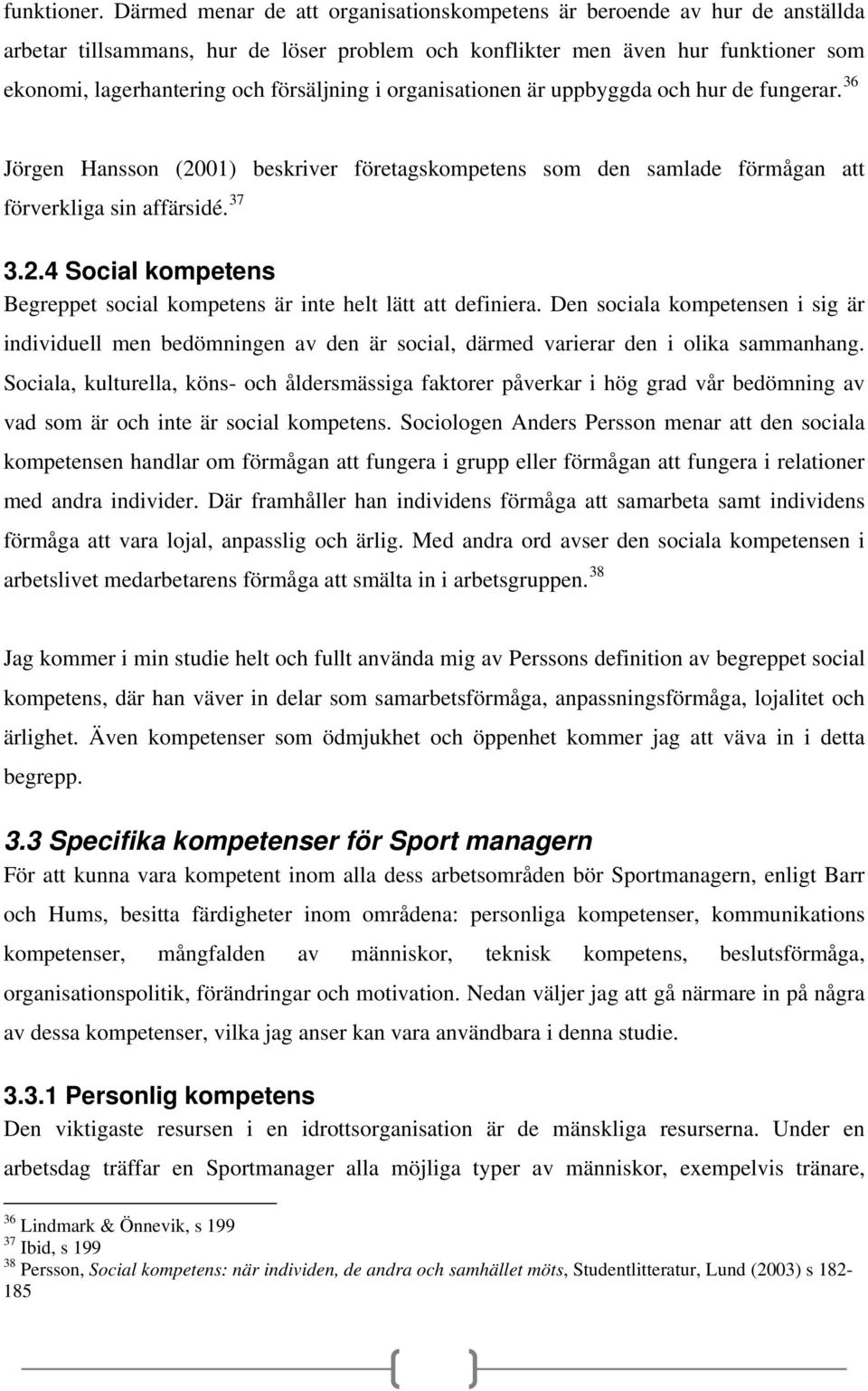 i organisationen är uppbyggda och hur de fungerar. 36 Jörgen Hansson (2001) beskriver företagskompetens som den samlade förmågan att förverkliga sin affärsidé. 37 3.2.4 Social kompetens Begreppet social kompetens är inte helt lätt att definiera.