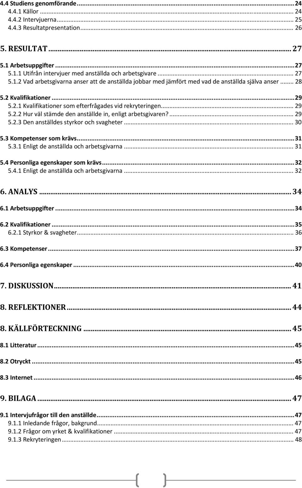 .. 29 5.2.2 Hur väl stämde den anställde in, enligt arbetsgivaren?... 29 5.2.3 Den anställdes styrkor och svagheter... 30 5.3 Kompetenser som krävs...31 5.3.1 Enligt de anställda och arbetsgivarna.