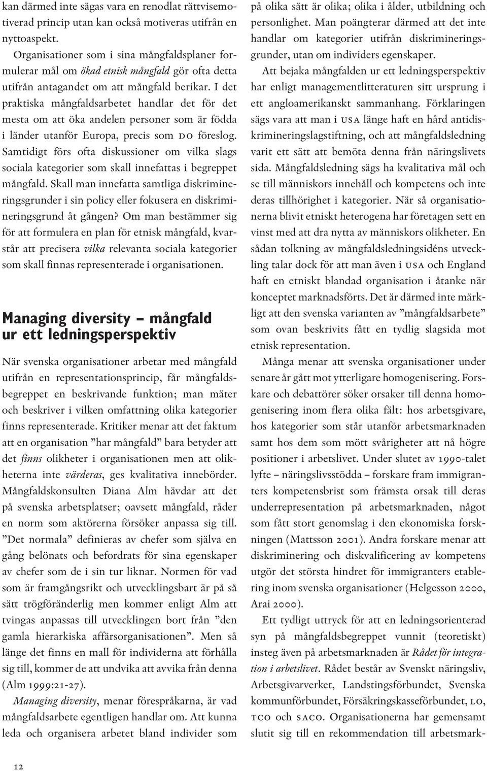 I det praktiska mångfaldsarbetet handlar det för det mesta om att öka andelen personer som är födda i länder utanför Europa, precis som do föreslog.