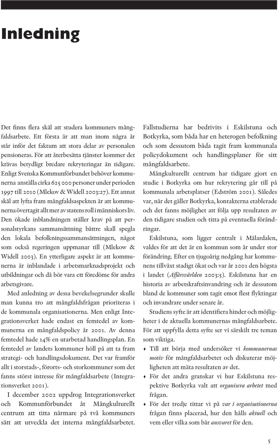 Enligt Svenska Kommunförbundet behöver kommunerna anställa cirka 625 000 personer under perioden 1997 till 2010 (Mlekov & Widell 2003:27).