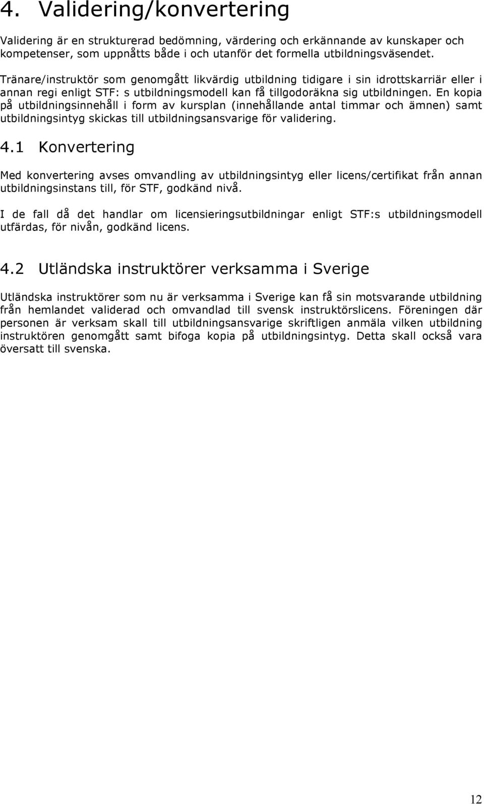 En kopia på utbildningsinnehåll i form av kursplan (innehållande antal timmar och ämnen) samt utbildningsintyg skickas till utbildningsansvarige för validering. 4.