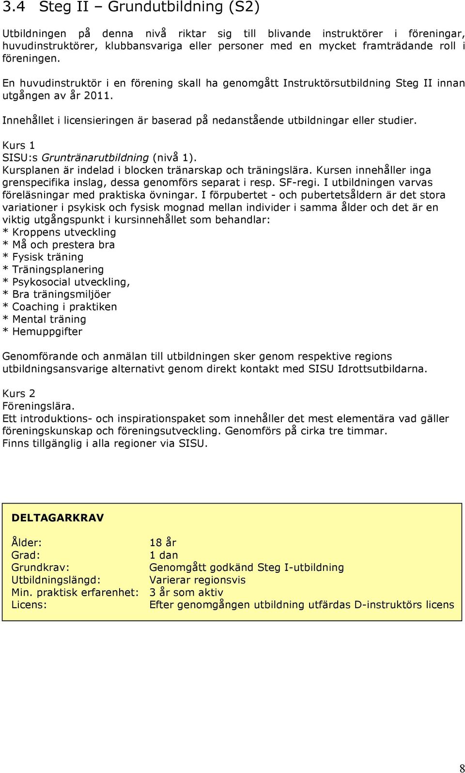 Innehållet i licensieringen är baserad på nedanstående utbildningar eller studier. Kurs 1 SISU:s Gruntränarutbildning (nivå 1). Kursplanen är indelad i blocken tränarskap och träningslära.