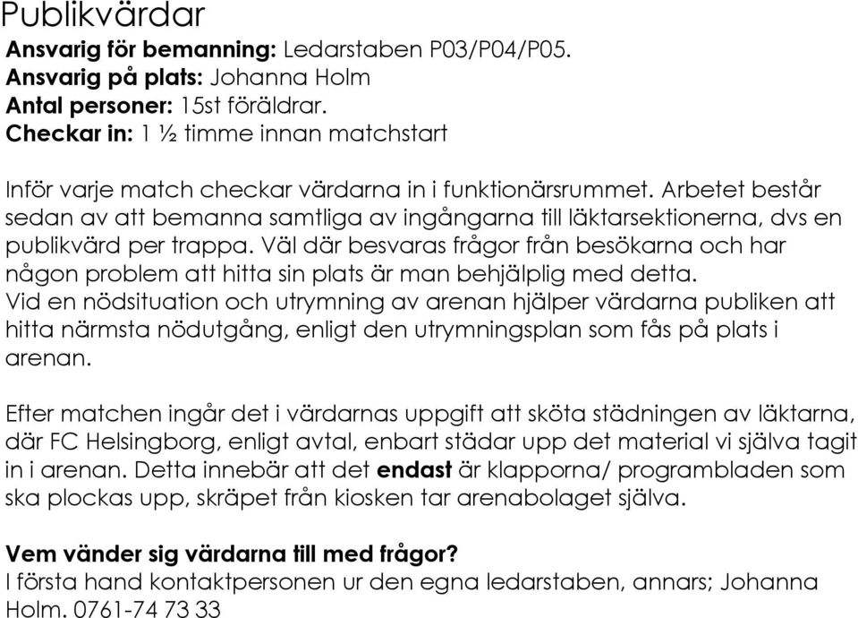 Arbetet består sedan av att bemanna samtliga av ingångarna till läktarsektionerna, dvs en publikvärd per trappa.