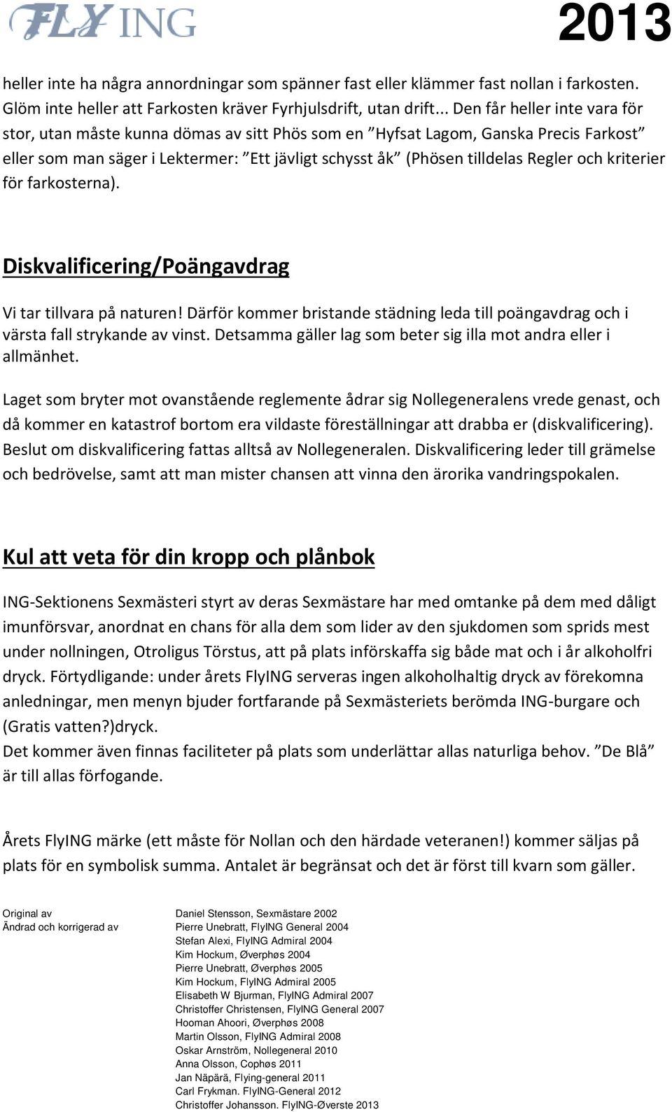 Därför kommer bristande städning leda till poängavdrag och i värsta fall strykande av vinst. Detsamma gäller lag som beter sig illa mot andra eller i allmänhet.