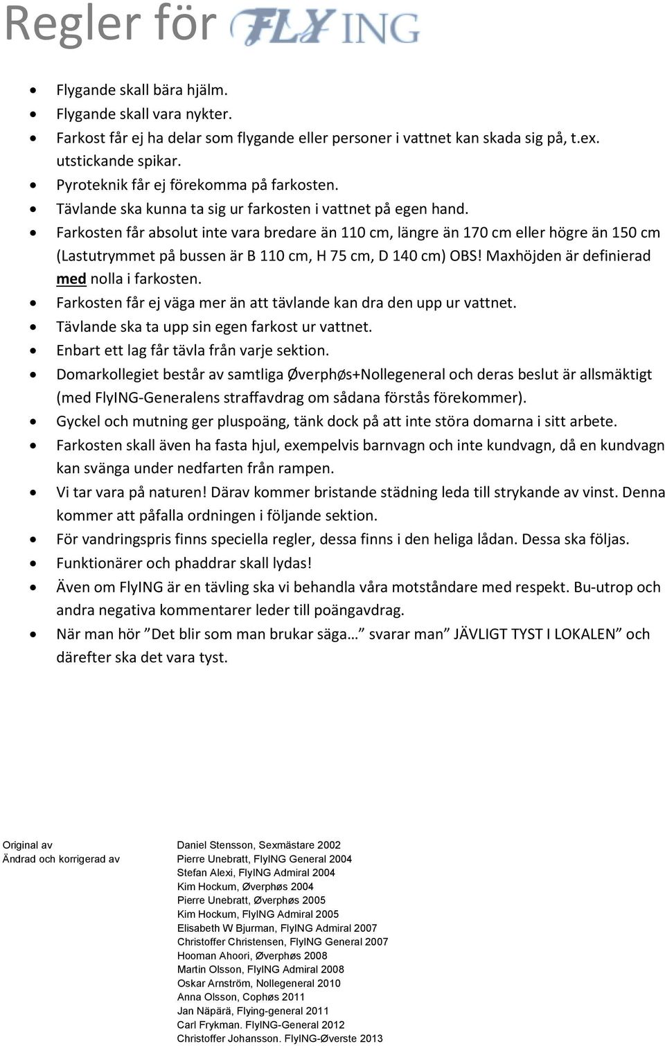 Farkosten får absolut inte vara bredare än 110 cm, längre än 170 cm eller högre än 150 cm (Lastutrymmet på bussen är B 110 cm, H 75 cm, D 140 cm) OBS! Maxhöjden är definierad med nolla i farkosten.