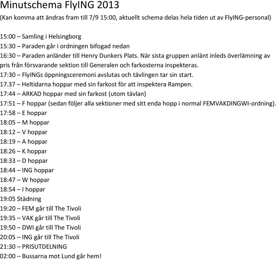 17:30 FlyINGs öppningsceremoni avslutas och tävlingen tar sin start. 17.37 Heltidarna hoppar med sin farkost för att inspektera Rampen.