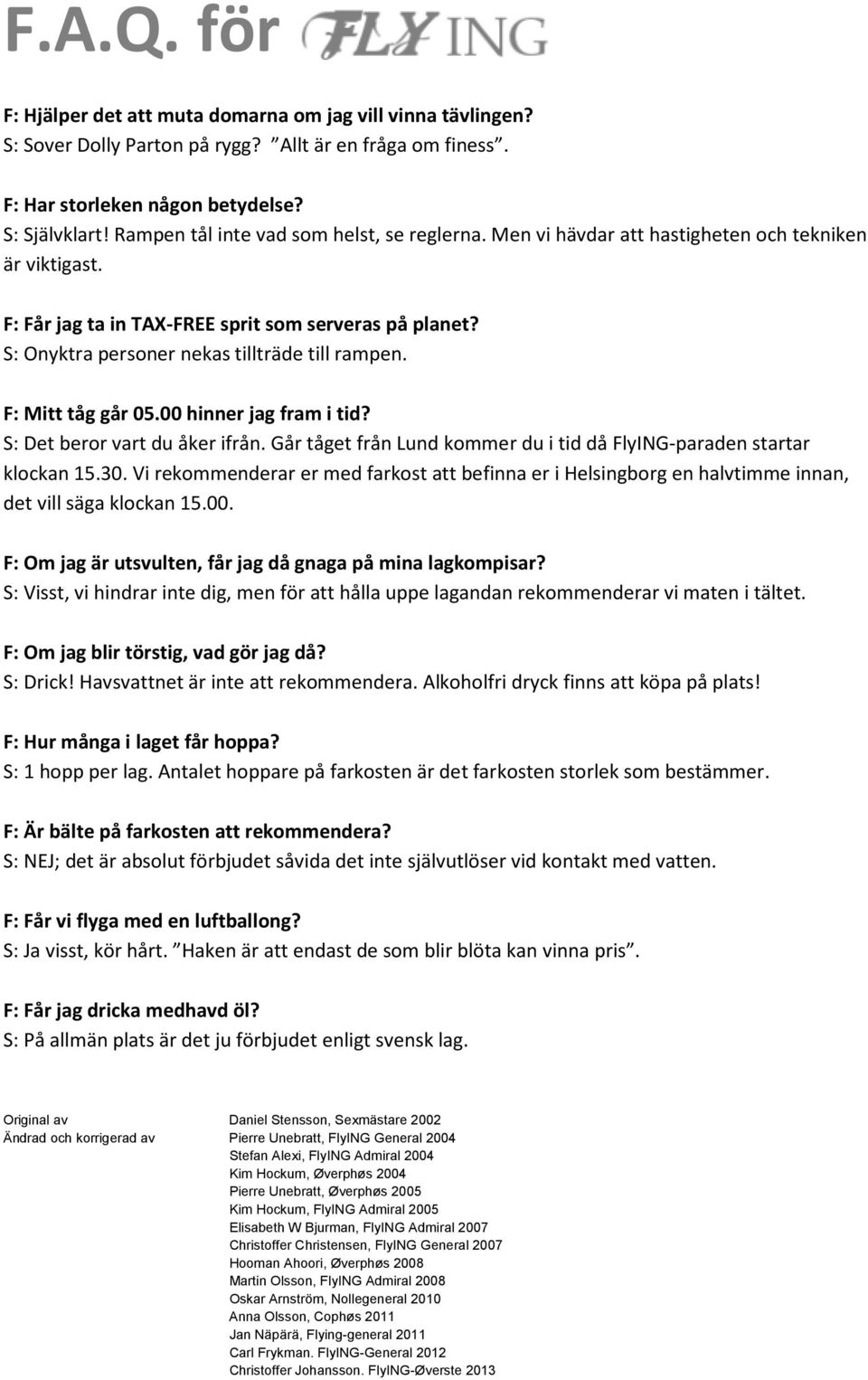 S: Onyktra personer nekas tillträde till rampen. F: Mitt tåg går 05.00 hinner jag fram i tid? S: Det beror vart du åker ifrån. Går tåget från Lund kommer du i tid då FlyING-paraden startar klockan 15.