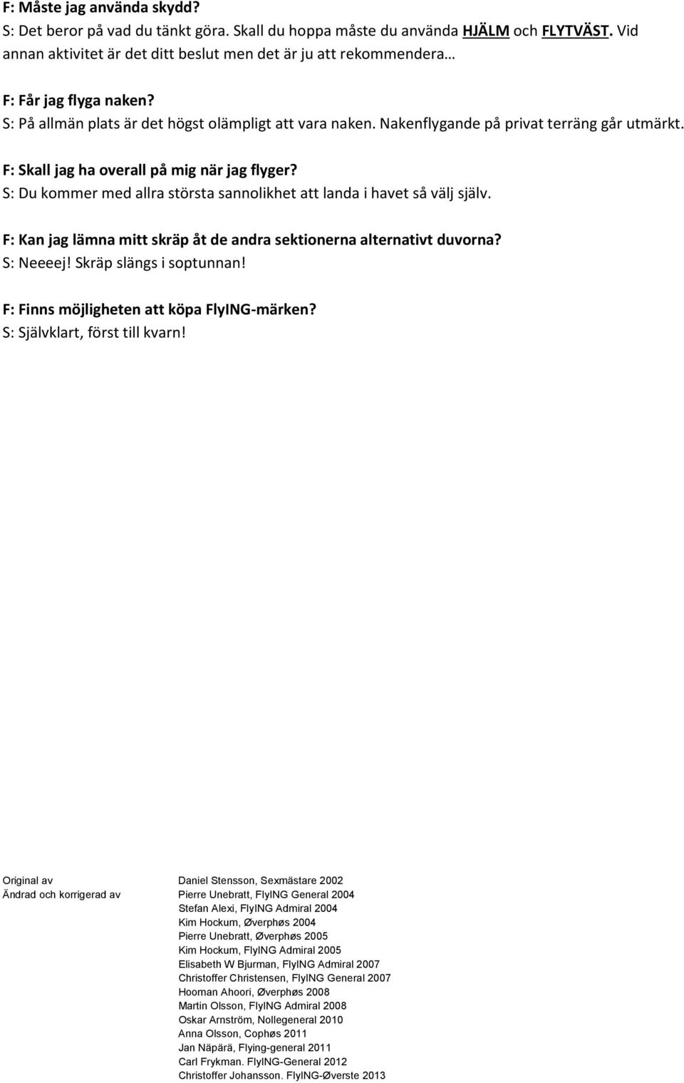Nakenflygande på privat terräng går utmärkt. F: Skall jag ha overall på mig när jag flyger?