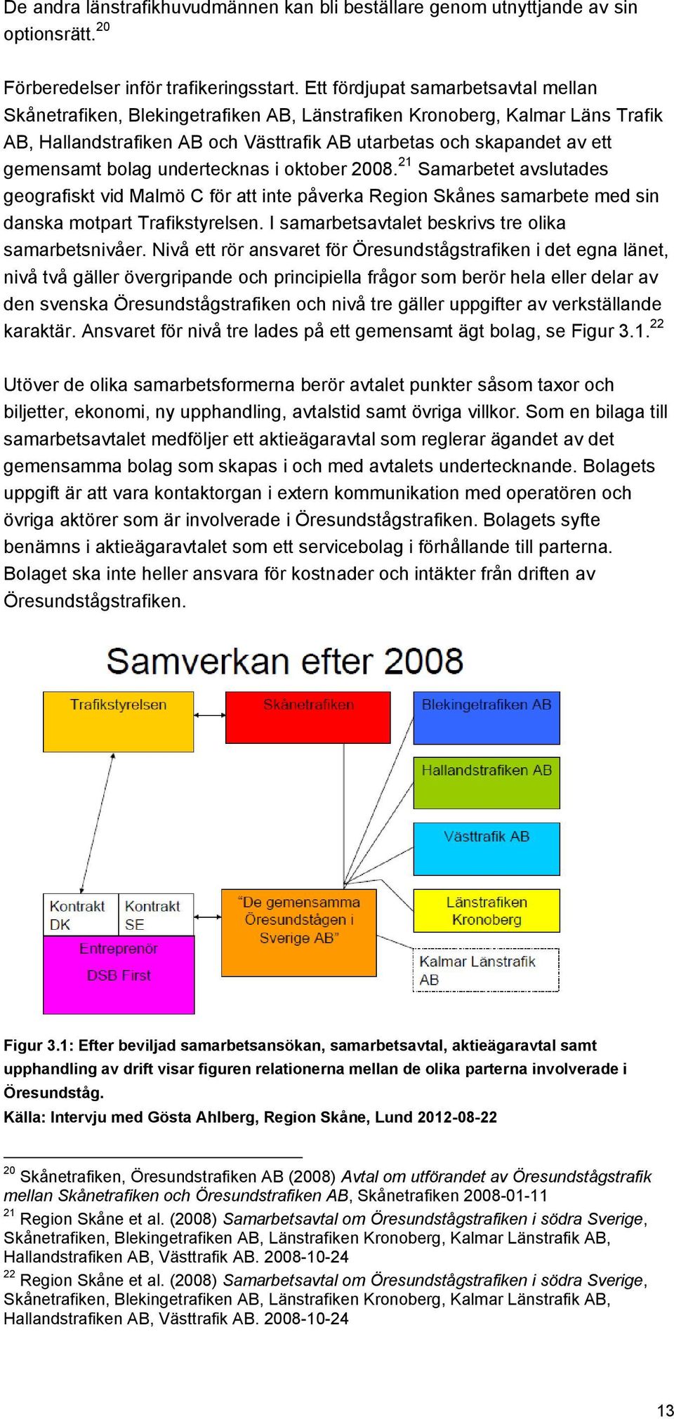 bolag undertecknas i oktober 2008. 21 Samarbetet avslutades geografiskt vid Malmö C för att inte påverka Region Skånes samarbete med sin danska motpart Trafikstyrelsen.
