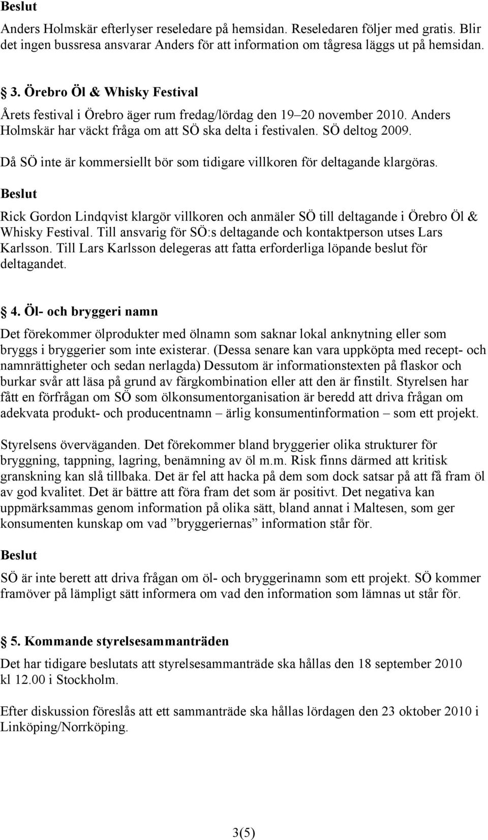 Då SÖ inte är kommersiellt bör som tidigare villkoren för deltagande klargöras. Rick Gordon Lindqvist klargör villkoren och anmäler SÖ till deltagande i Örebro Öl & Whisky Festival.