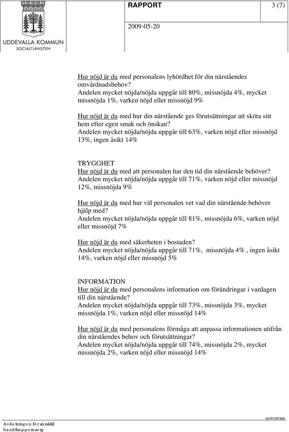 smak och önskan? Andelen mycket nöjda/nöjda uppgår till 63%, varken nöjd eller missnöjd 13%, ingen åsikt 14% TRYGGHET Hur nöjd är du med att personalen har den tid din närstående behöver?