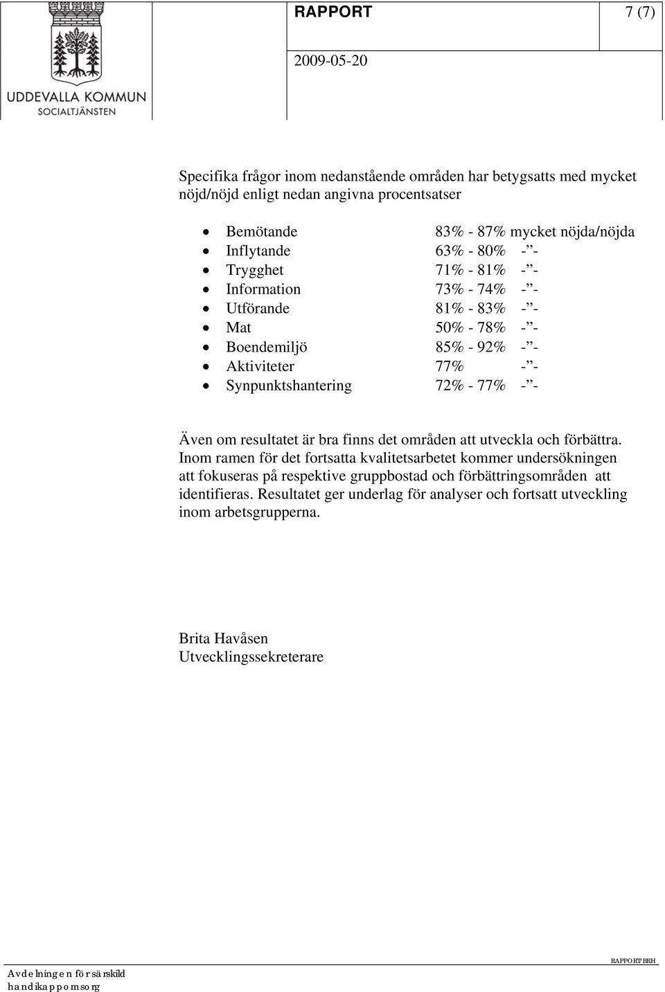 Synpunktshantering 72% - 77% - - Även om resultatet är bra finns det områden att utveckla och förbättra.