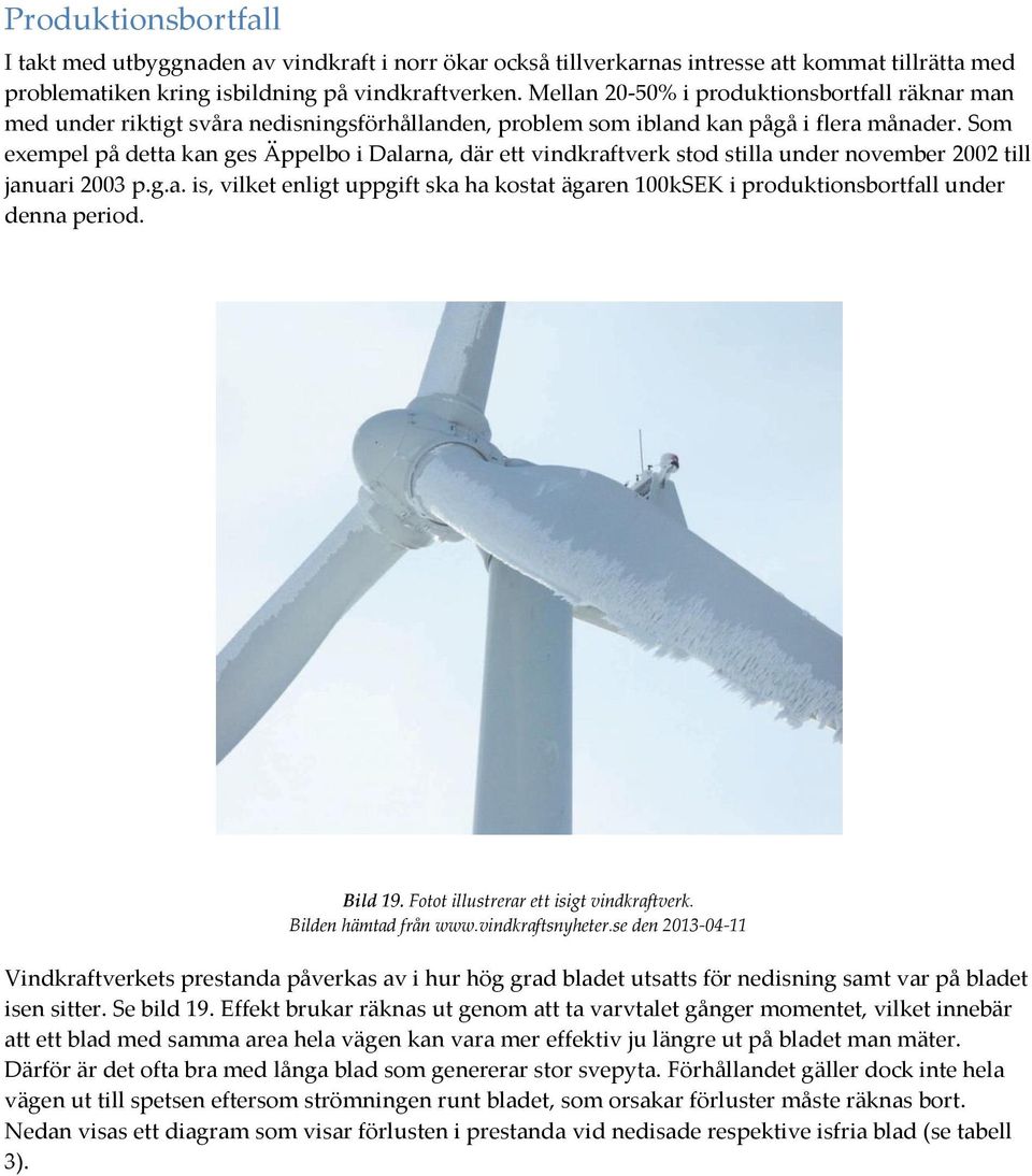 Som exempel på detta kan ges Äppelbo i Dalarna, där ett vindkraftverk stod stilla under november 2002 till januari 2003 p.g.a. is, vilket enligt uppgift ska ha kostat ägaren 100kSEK i produktionsbortfall under denna period.
