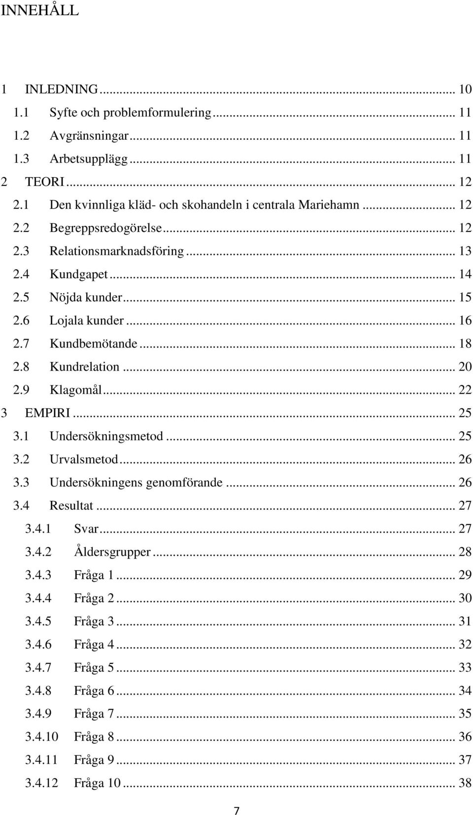 9 Klagomål... 22 3 EMPIRI... 25 3.1 Undersökningsmetod... 25 3.2 Urvalsmetod... 26 3.3 Undersökningens genomförande... 26 3.4 Resultat... 27 3.4.1 Svar... 27 3.4.2 Åldersgrupper... 28 3.4.3 Fråga 1.