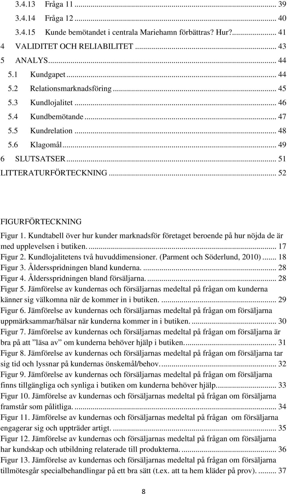 Kundtabell över hur kunder marknadsför företaget beroende på hur nöjda de är med upplevelsen i butiken.... 17 Figur 2. Kundlojalitetens två huvuddimensioner. (Parment och Söderlund, 2010)... 18 Figur 3.