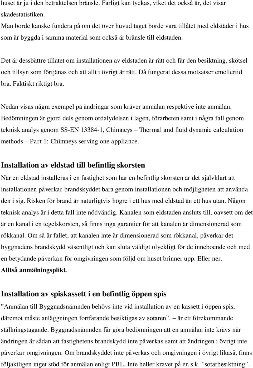 Det är dessbättre tillåtet om installationen av eldstaden är rätt och får den besiktning, skötsel och tillsyn som förtjänas och att allt i övrigt är rätt. Då fungerat dessa motsatser emellertid bra.