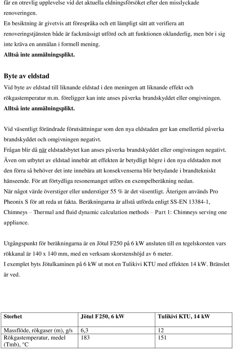 formell mening. Alltså inte anmälningsplikt. Byte av eldstad Vid byte av eldstad till liknande eldstad i den meningen att liknande effekt och rökgastemperatur m.m. föreligger kan inte anses påverka brandskyddet eller omgivningen.