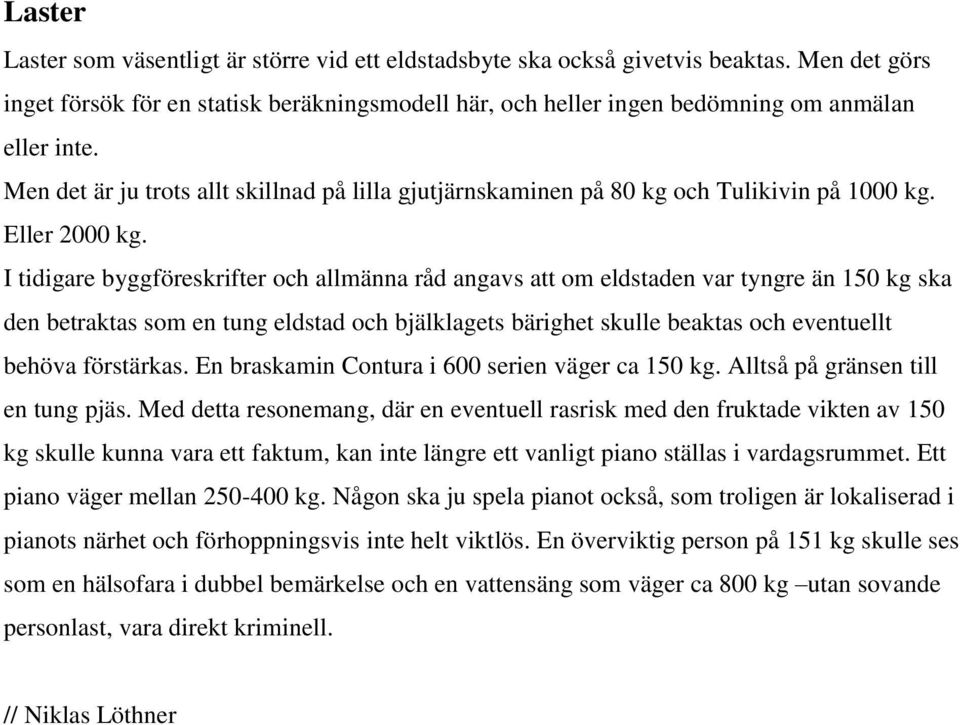 I tidigare byggföreskrifter och allmänna råd angavs att om eldstaden var tyngre än 150 kg ska den betraktas som en tung eldstad och bjälklagets bärighet skulle beaktas och eventuellt behöva