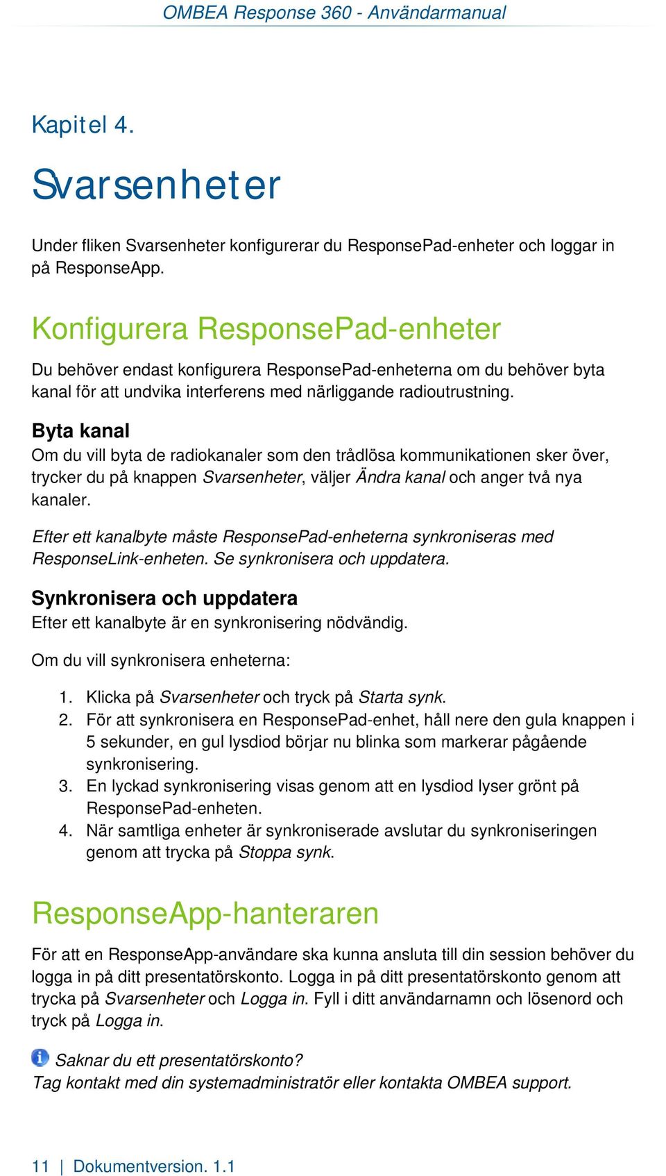 Byta kanal Om du vill byta de radiokanaler som den trådlösa kommunikationen sker över, trycker du på knappen Svarsenheter, väljer Ändra kanal och anger två nya kanaler.