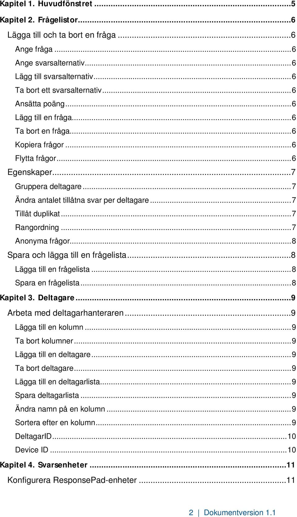 .. 7 Tillåt duplikat... 7 Rangordning... 7 Anonyma frågor... 8 Spara och lägga till en frågelista...8 Lägga till en frågelista... 8 Spara en frågelista... 8 Kapitel 3. Deltagare.