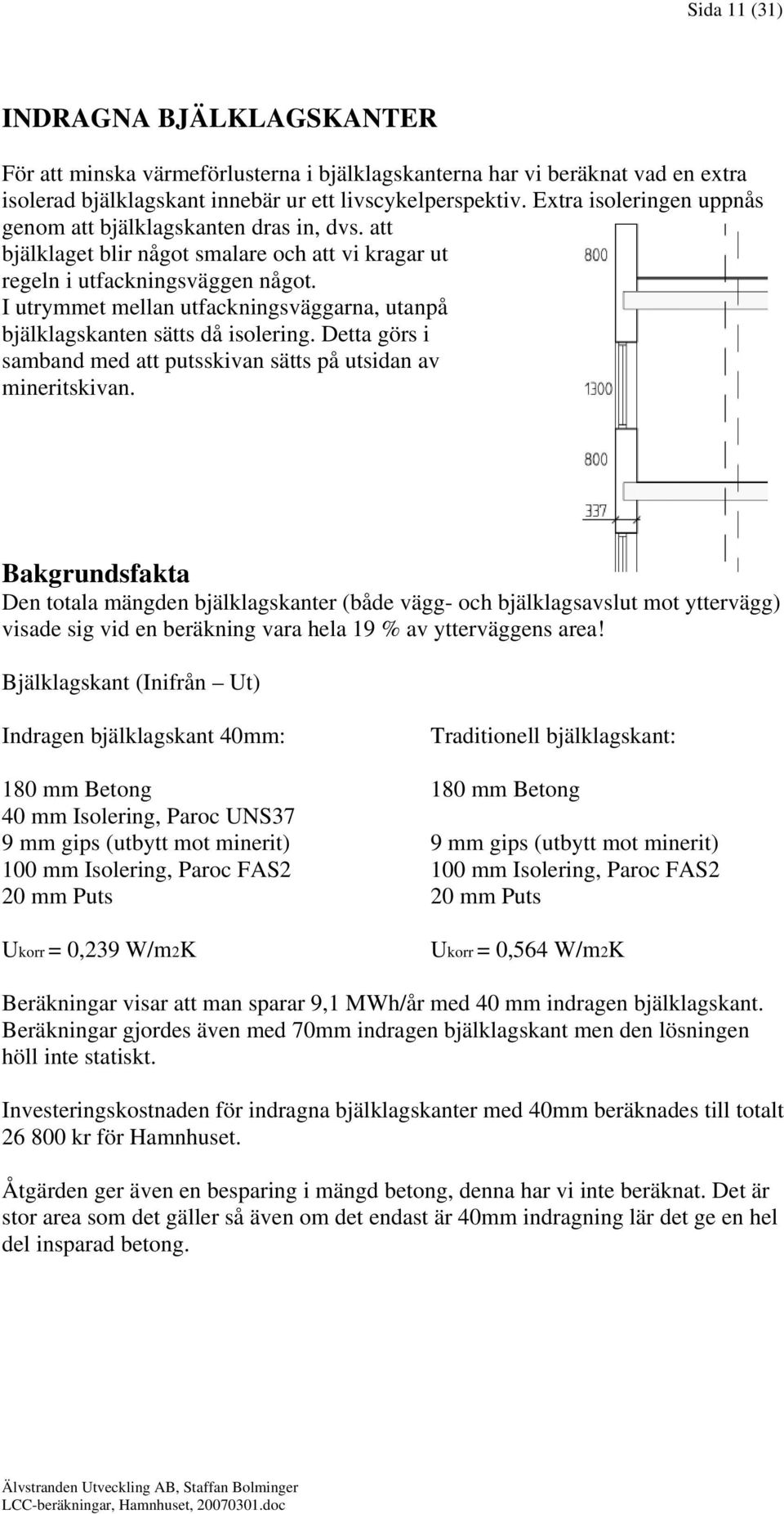 I utrymmet mellan utfackningsväggarna, utanpå bjälklagskanten sätts då isolering. Detta görs i samband med att putsskivan sätts på utsidan av mineritskivan.