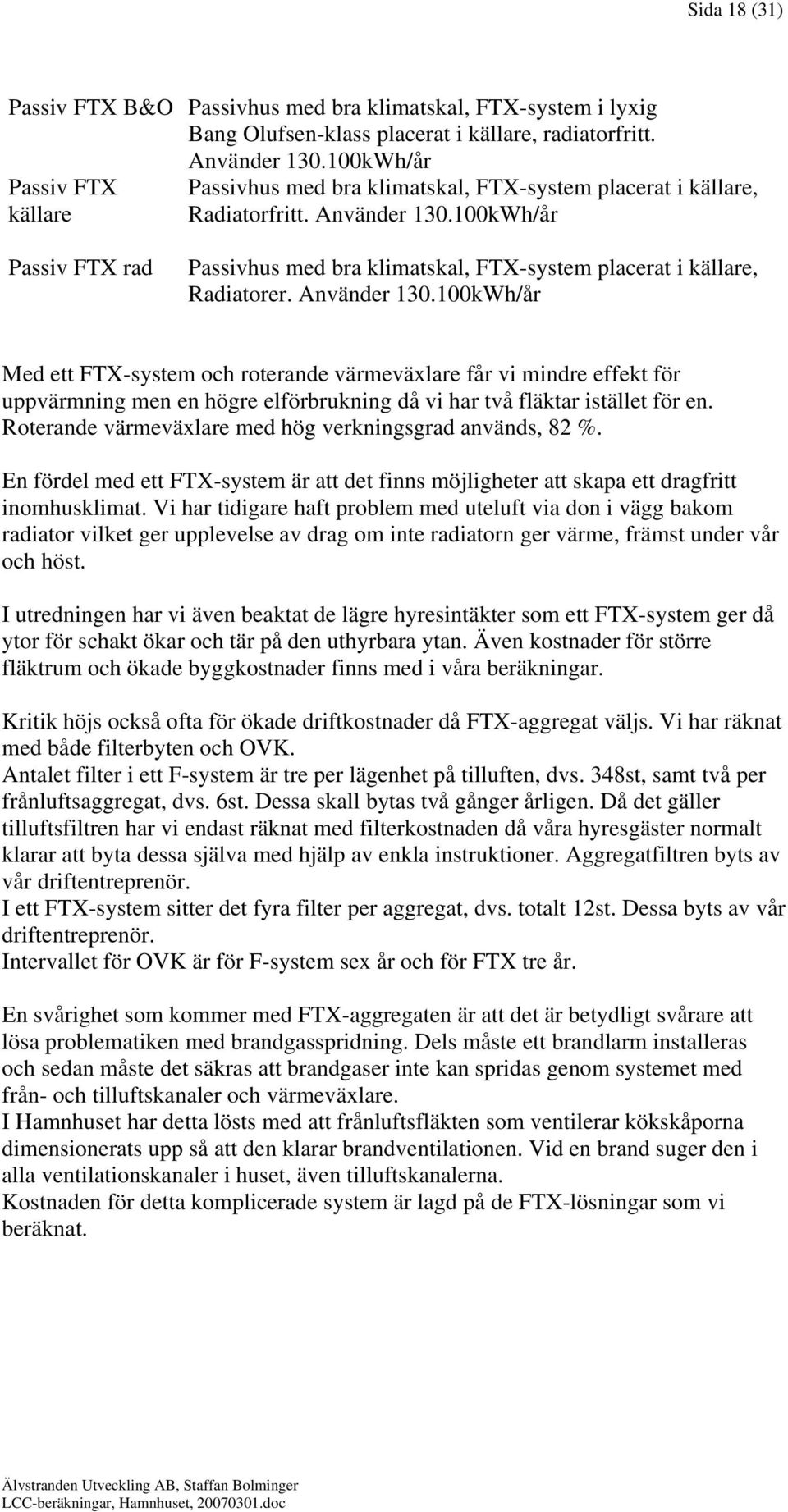 100kWh/år Passiv FTX rad Passivhus med bra klimatskal, FTX-system placerat i källare, Radiatorer. Använder 130.